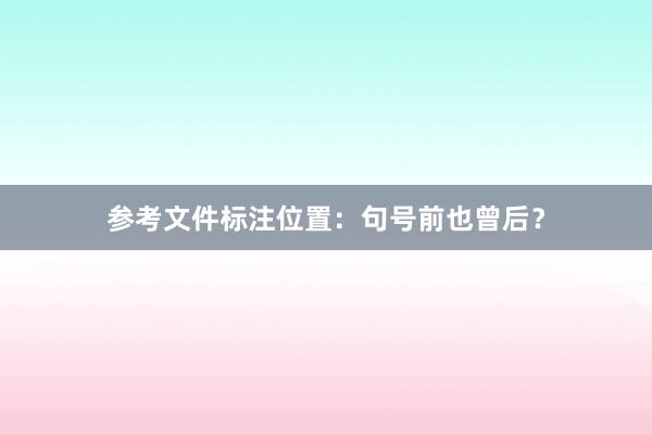 参考文件标注位置：句号前也曾后？