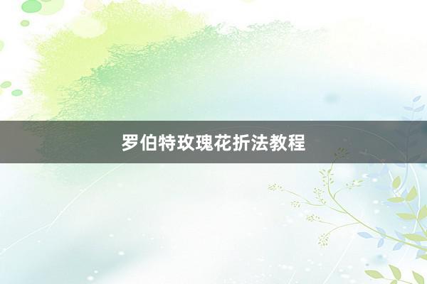 罗伯特玫瑰花折法教程