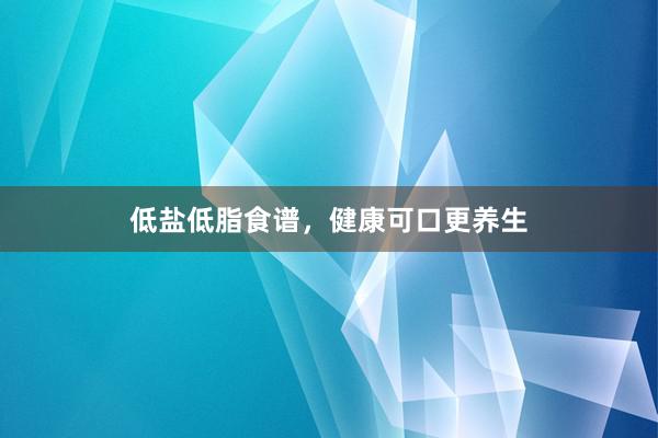 低盐低脂食谱，健康可口更养生